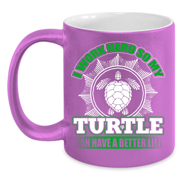 I Work Hard Coffee Mug, So My Turtle Can Have A Better Life Coffee Cup