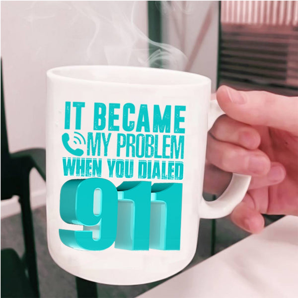 Funny Coffee Mug, It Became My Problem When You Dialed 911 Cup