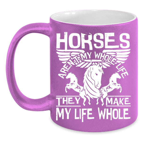 Horses Aren't My Whole Life Coffee Mug, They Make My Life Whole Coffee Cup