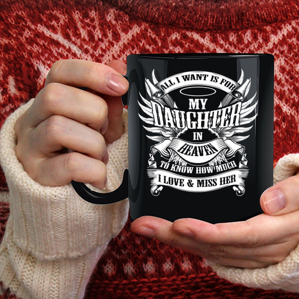 All I Want Is For My Daughter In Heaven Coffee Mug, To Know How Much I Love And Miss Her Coffee Cup
