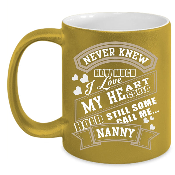 Never Knew How Much I Love My Heart Coffee Mug, Call Me Nanny Coffee Cup