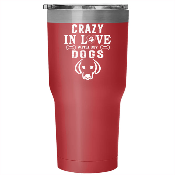 Crazy In Love With My Dogs Tumbler 30 oz Stainless Steel, Gift For Dog Lovers Travel Mug