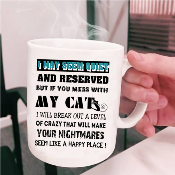 Don't Mess With My Cats Coffee Mug, I May Seem Quiet And Reserved Cup