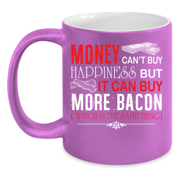 Money Can't Buy Happiness Coffee Mug, It Can Buy More Bacon Coffee Cup
