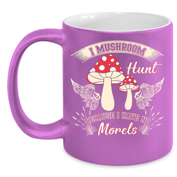 I Mushroom Hunt Coffee Mug, I Have No Morels Coffee Cup
