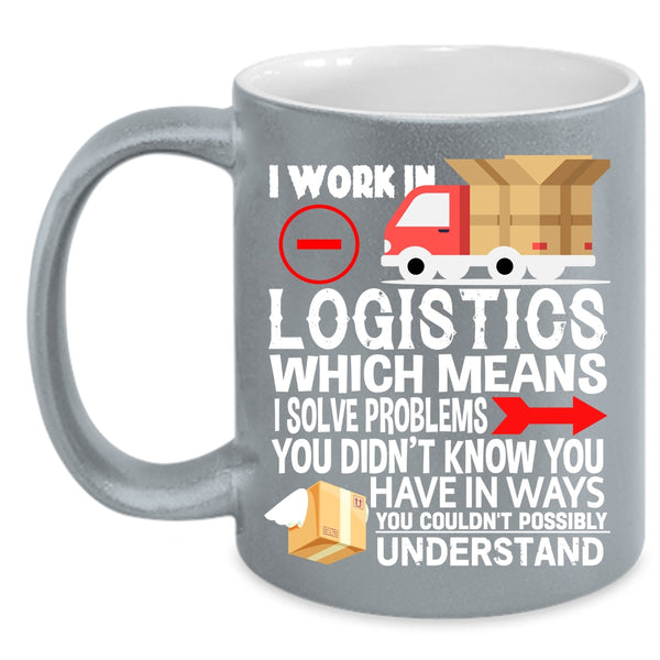 I Work In Logistics Coffee Mug, Cool Job Title Coffee Cup
