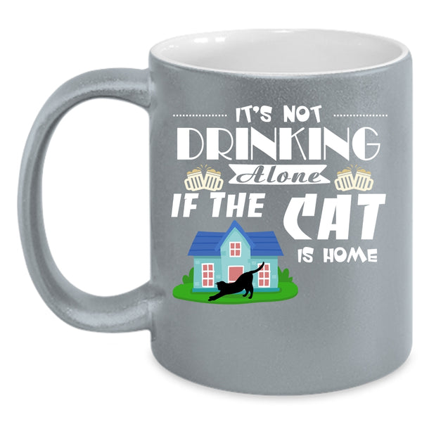 It's Not Drinking Alone If The Cat Is Home Cup, Cats Mug
