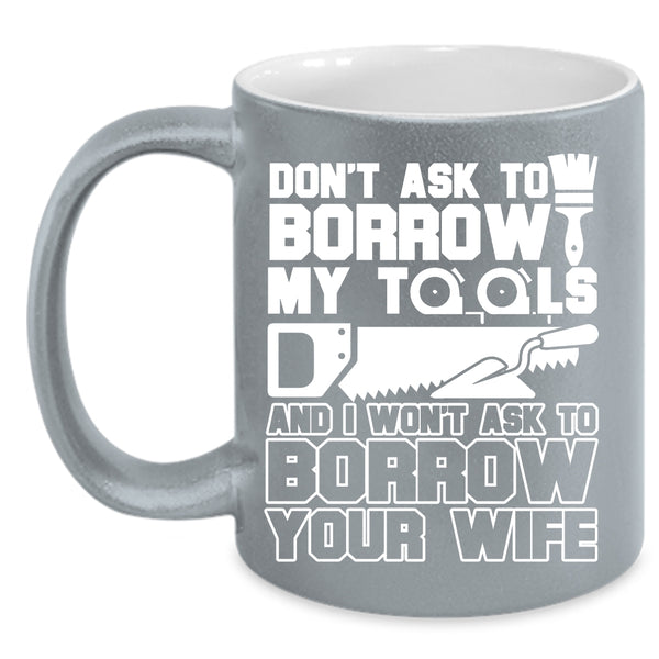 Don't Ask To Borrow My Tools Coffee Mug, Funny Mechanics Coffee Cup