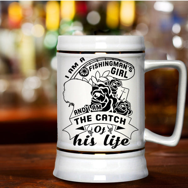 I Am The Catch Of His Life Beer Stein 22oz, I Am A Fishingman's Girl Beer Mug