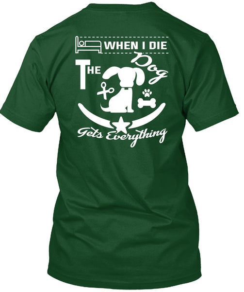 When I Die The Dog Gets Everything T Shirt, I Love Dogs T Shirt