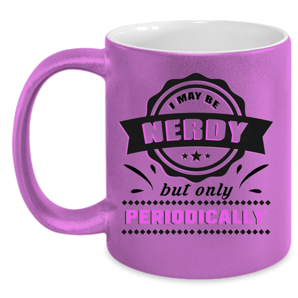 Funny Coffee Mug, I May Be Nerdy But Only Periodically Accent Mug