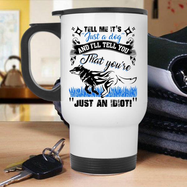 I'll Tell You That You're Just An Idiot Travel Mug, Tell Me It's Just A Dog Mug