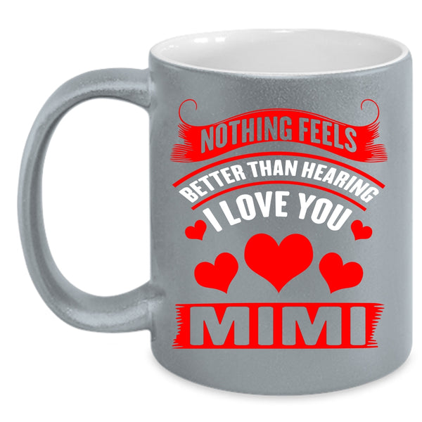 Nothing Feels Better Than Hearing I Love You Coffee Mug, Mimi Coffee Cup