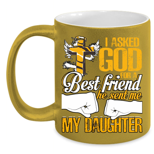 I Asked God For A Best Friend Coffee Mug, He Sent Me My Daughter Coffee Cup