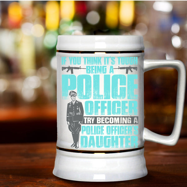 Becoming A Police Officer's Daughter Beer Stein 22oz, It's Tough Being A Police Officer Beer Mug