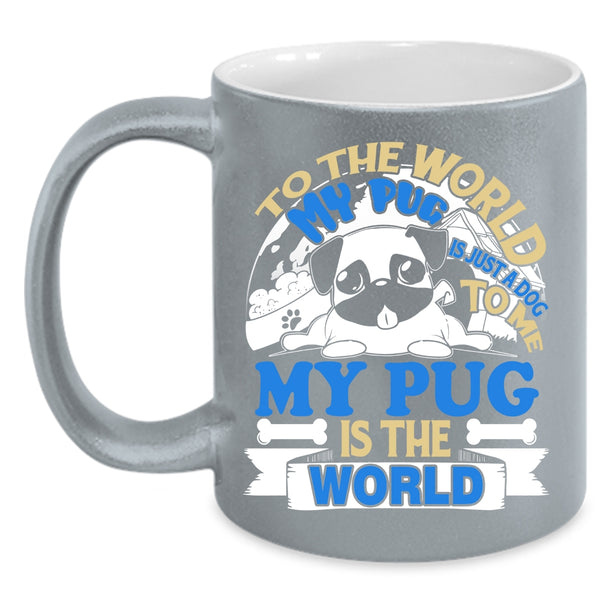 To The World My Pug Is Just A Dog Coffee Mug, To Me My Pug Is The World Coffee Cup