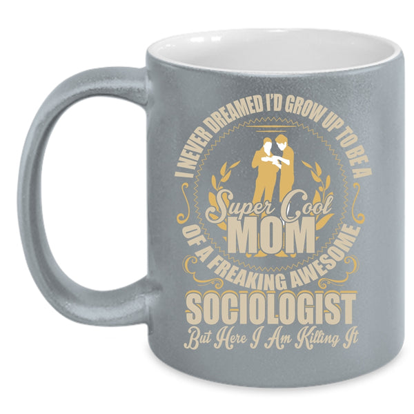 I'd Grow Up To Be A Mom Of A Sociologist Coffee Mug, Cool Mom Coffee Cup