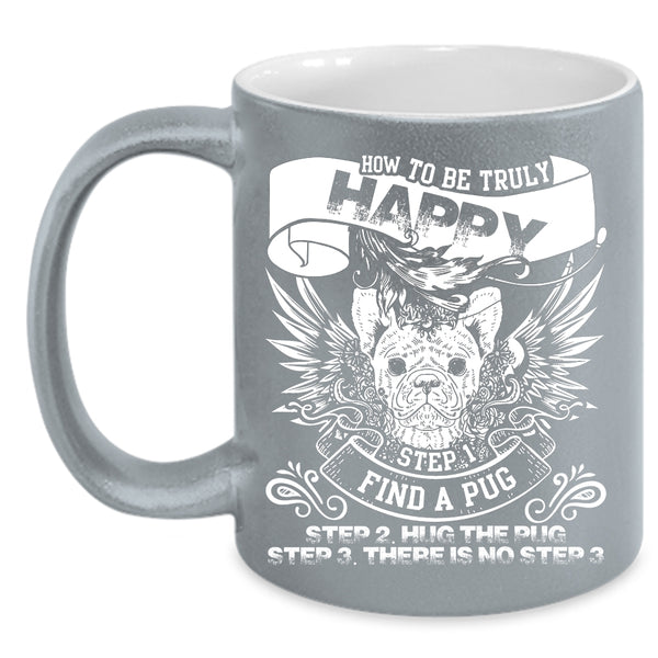 How To Be Truly Happy Coffee Mug, Find A Pug Hug The Pug Coffee Cup