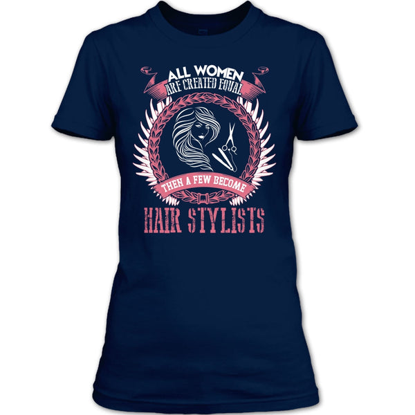 All Women Are Created Equal T Shirt, A Few Become Hair Stylist T Shirt