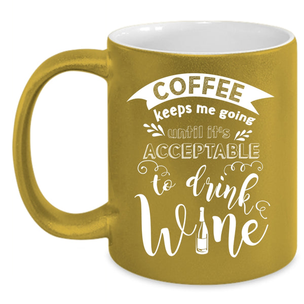Coffee Keeps Me Going Coffee Mug, It's Acceptable To Drink Wine Coffee Cup