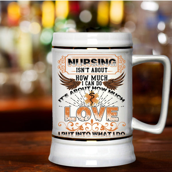 It's About How Much Love Beer Stein 22oz, Nursing Isn't About How Much I Can Do Beer Mug