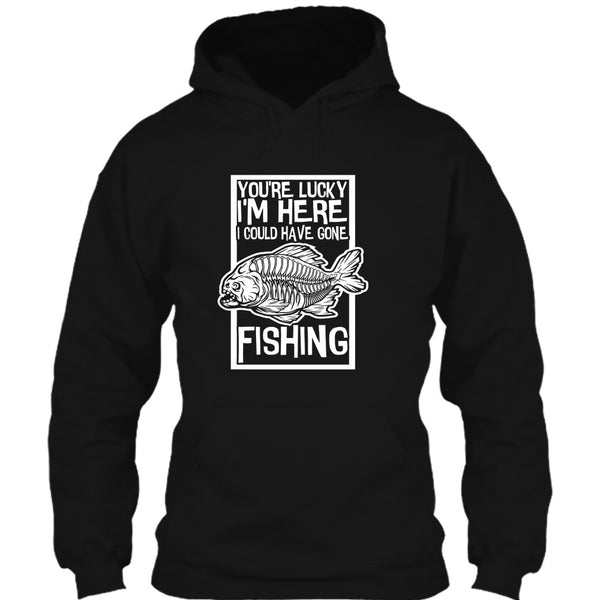 You're Lucky I'm Here T Shirt, I Could Have Gone Fishing T Shirt