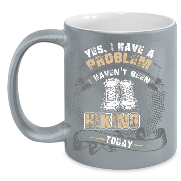 I Have A Problem Coffee Mug, I Haven't Been Hiking Today Coffee Cup