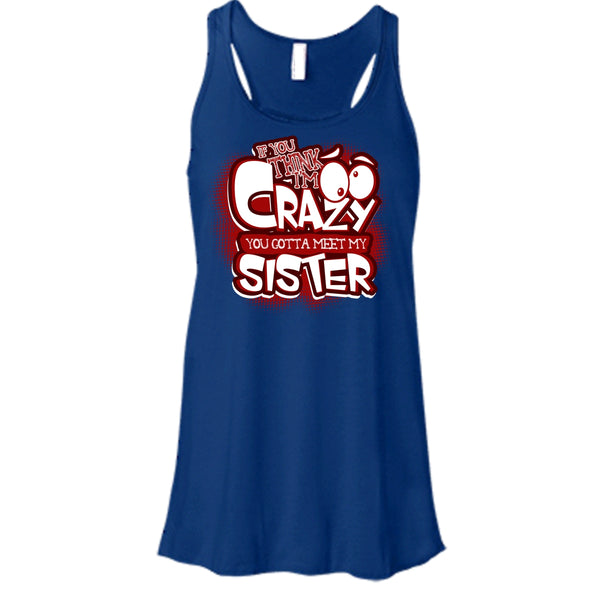 If You Think I'm Crazy T Shirt, You Gotta Meet My Sister Tank Top