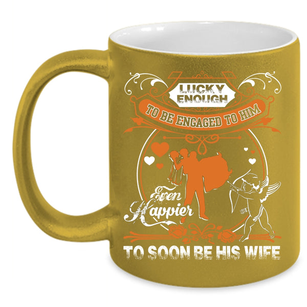 Licky Enough To Be Engaged To Him Coffee Mug, Happier To Soon Be His Wife Coffee Cup