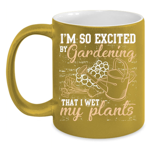 I'm So Excited By Gardening Coffee Mug, I Wet My Plants Coffee Cup