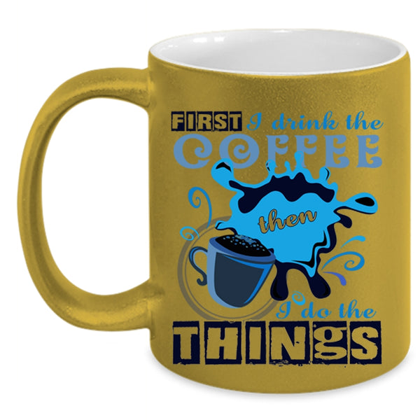 I Do The Things Coffee Mug, First I Drink The Coffee Accent Mug