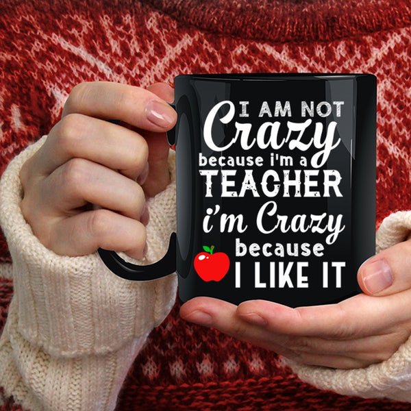 I Am Not Crazy Because I'm A Teacher Coffee Mug, I Like It Coffee Cup