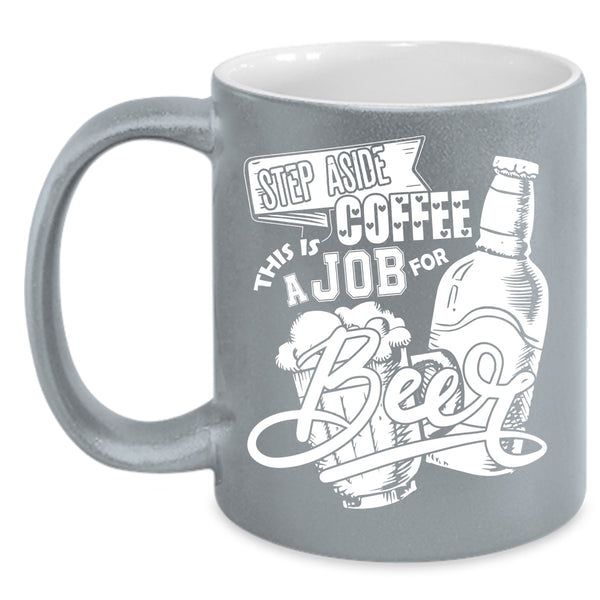 Step Aside Coffee Coffee Mug, This Is A Job For Beer Coffee Cup