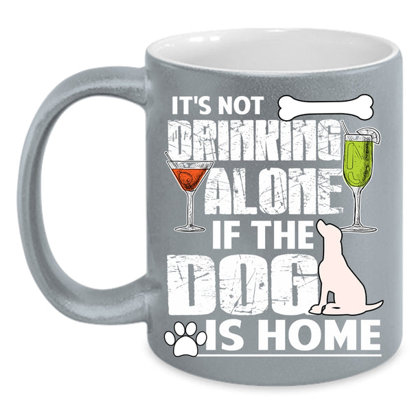 It's Not Drinking Alone Coffee Mug, The Dog Is Home Coffee Cup