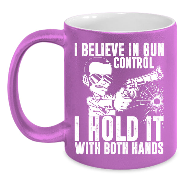 I Believe In Gun Control Coffee Mug, I Hold It With Both Hands Coffee Cup