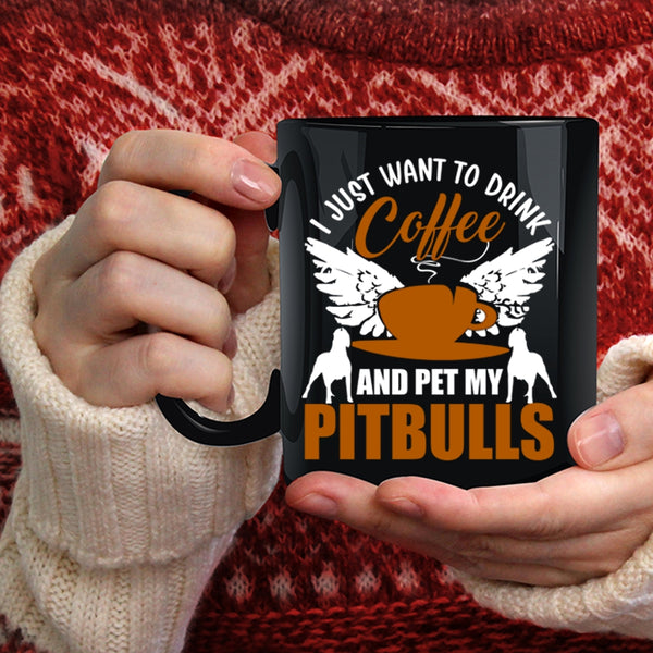 I Just Want To Drink Coffee And Pet Coffee Mug, My Pitbulls Coffee Cup