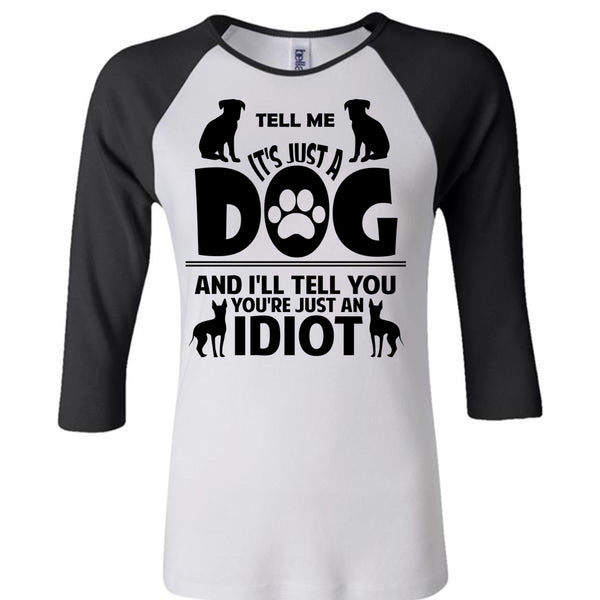 It's Just A Dog And I'll Tell You You're Just An Idiot T Shirt, Favorite T Shirt