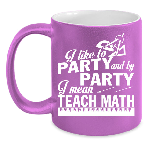 I Like To Party And By Party Coffee Mug, I Mean Teach Math Coffee Cup