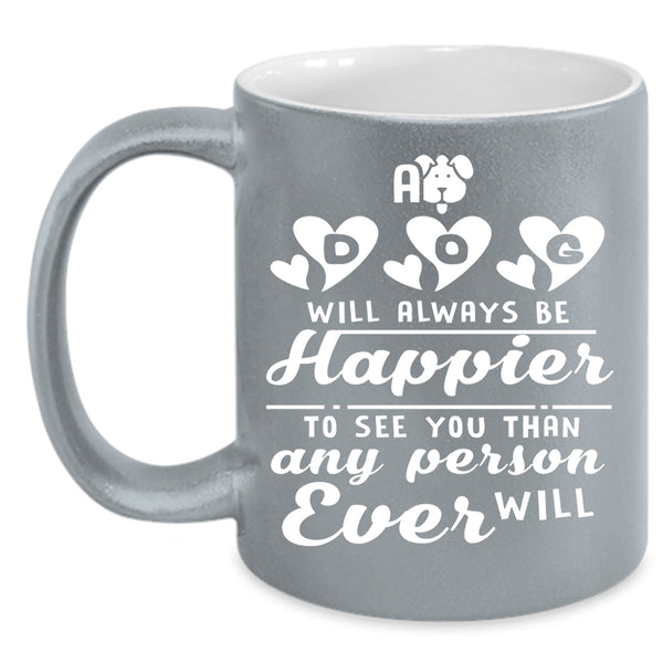 A Dog Will Always Be Happier Coffee Mug, Lovely Gift For Son Coffee Cup