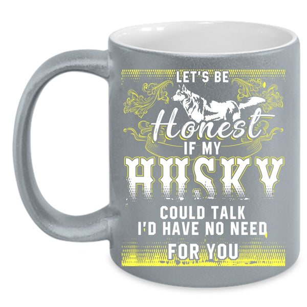 Let's Be Honest If My Husky Could Talk Coffee Mug, I'd Have No Need For You Coffee Cup