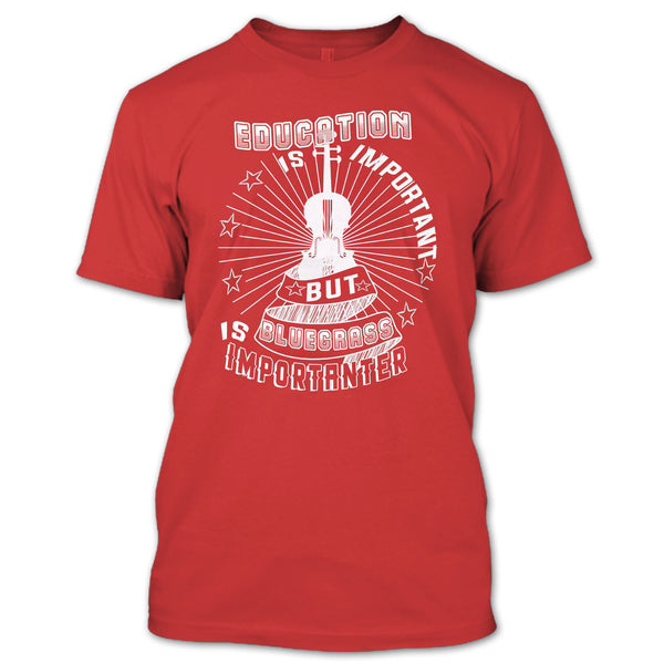 Education Is Important T Shirt, But Bluegrass Is Importanter T Shirt