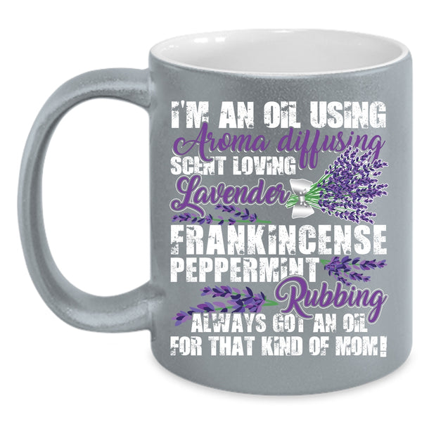 I'm An Oil Using Coffee Mug, Got An Oil For That Kind Of Mom Coffee Cup