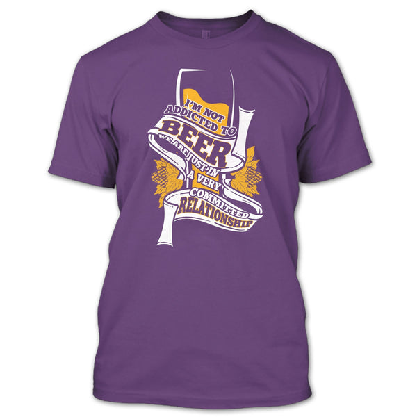 I'm Not Addicted To Beer T Shirt, A Very Commited Relationship T Shirt