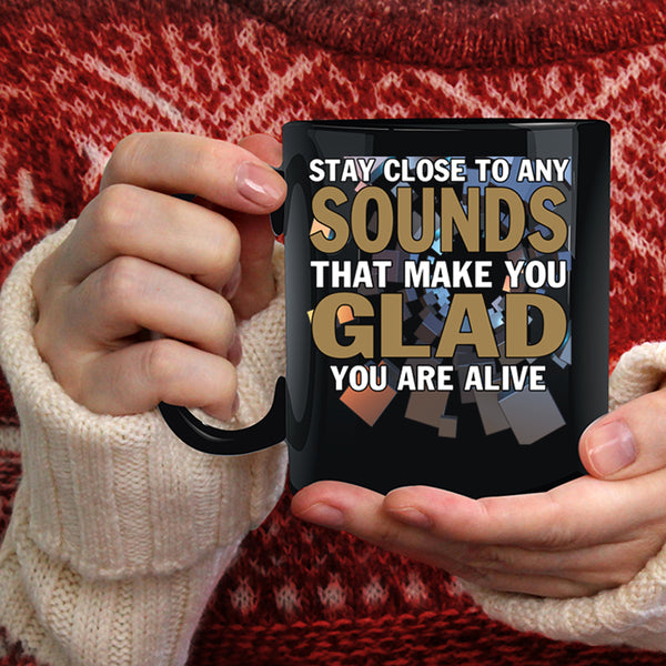 Stay Close To Any Sounds Coffee Mug, Make You Glad You Are Alive Coffee Cup