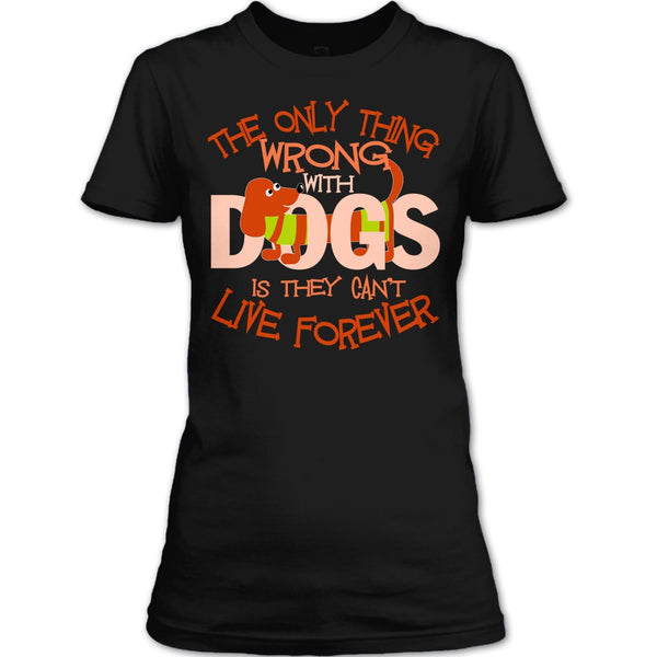 The Only Thing Wrong With Dog T Shirt, They Can't Live Forever T Shirt