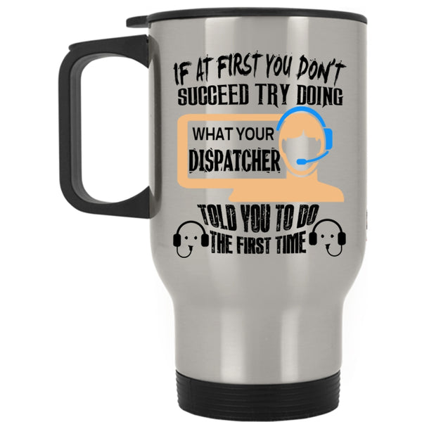 Funny Travel Mug, Dispatcher Told You To Do The First Time Mug