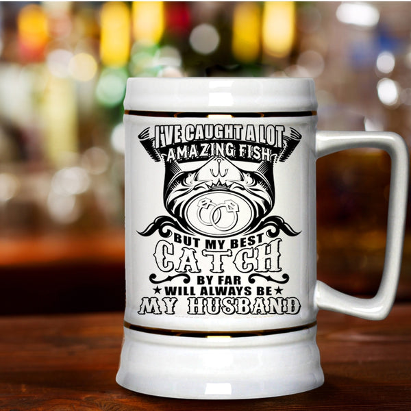 My Best Catch Will Always Be My Husband Beer Stein 22oz, I've Caught A Lot Amazing Fish Beer Mug