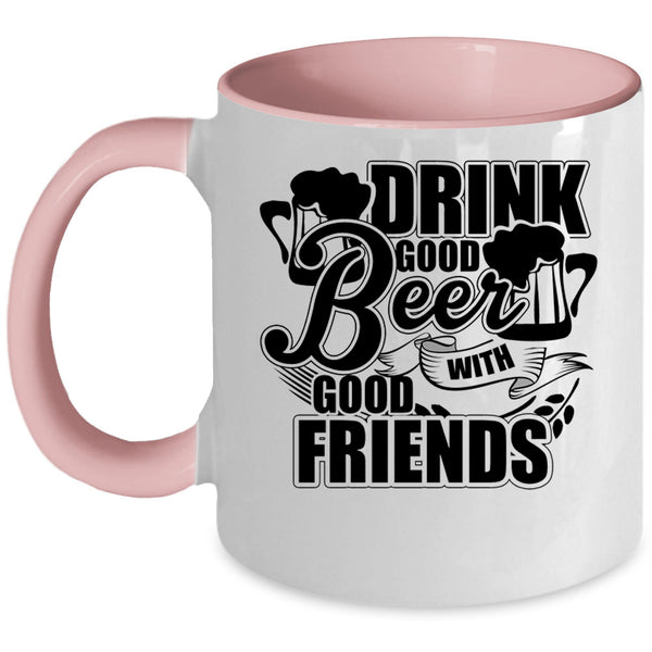 Funny Friends Coffee Mug, Drink Good Beer With Good Friends Accent Mug