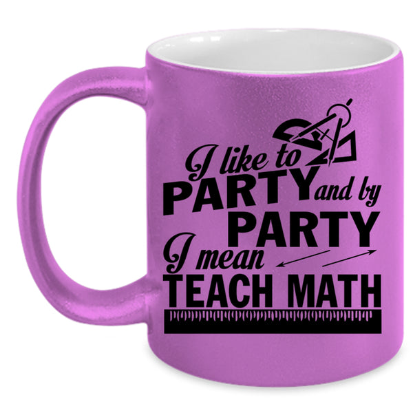 I Mean Teach Math Coffee Mug, I Like To Party And By Party Accent Mug
