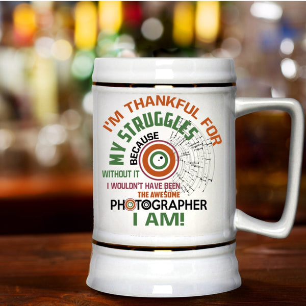 I'm Thankful For My Struggles Beer Stein 22oz, Awesome Photographer I Am Beer Mug
